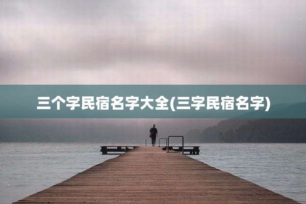 三个字民宿名字大全(三字民宿名字)