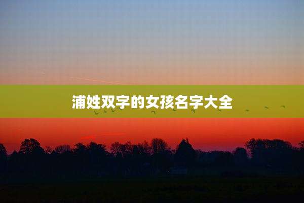 浦姓双字的女孩名字大全