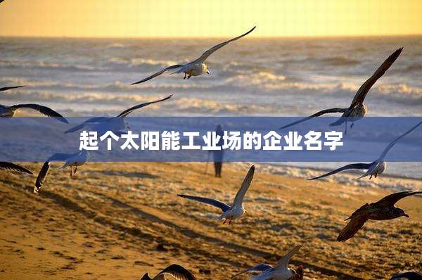 起个太阳能工业场的企业名字