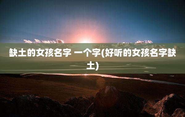 缺土的女孩名字 一个字(好听的女孩名字缺土)