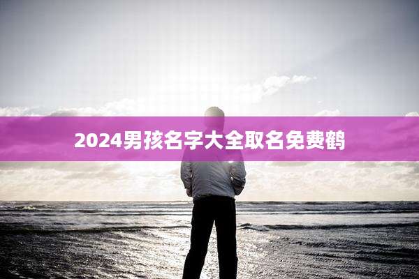 2024男孩名字大全取名免费鹤