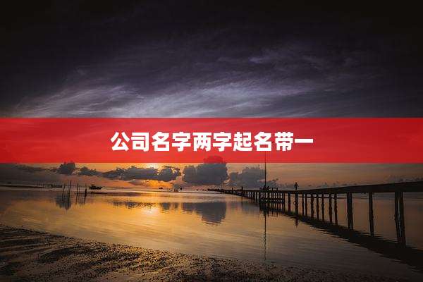 公司名字两字起名带一