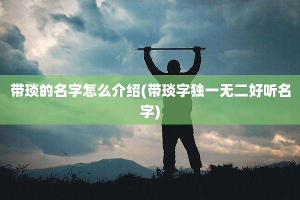 带琰的名字怎么介绍(带琰字独一无二好听名字)