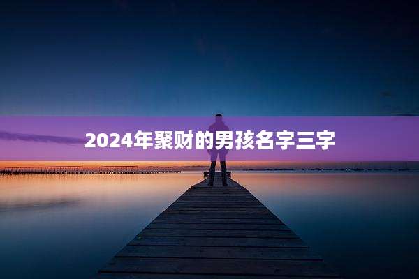 2024年聚财的男孩名字三字