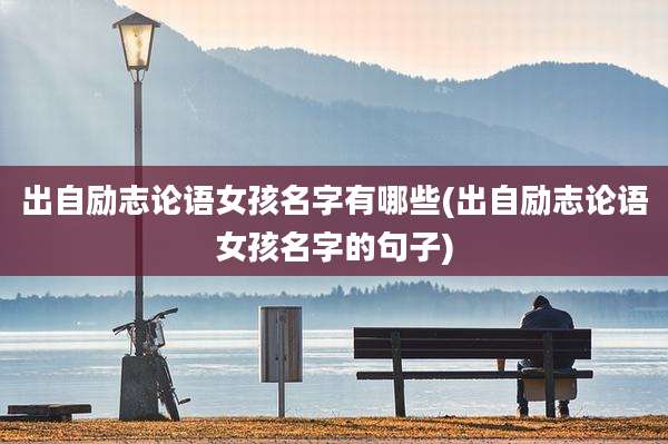 出自励志论语女孩名字有哪些(出自励志论语女孩名字的句子)