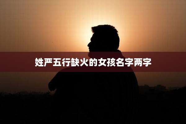 姓严五行缺火的女孩名字两字