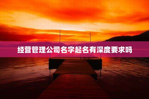 经营管理公司名字起名有深度要求吗