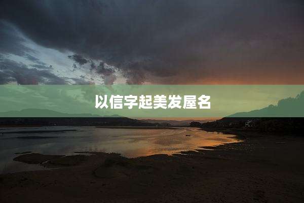 以信字起美发屋名