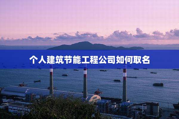 个人建筑节能工程公司如何取名