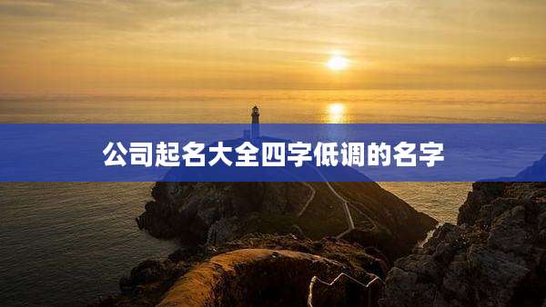 公司起名大全四字低调的名字