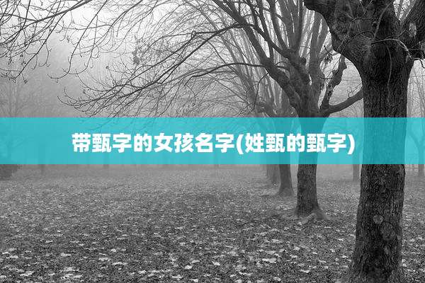 带甄字的女孩名字(姓甄的甄字)
