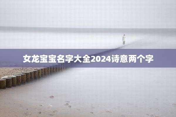 女龙宝宝名字大全2024诗意两个字