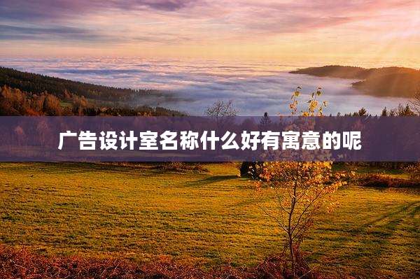 广告设计室名称什么好有寓意的呢