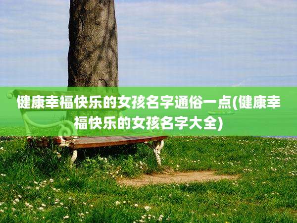 健康幸福快乐的女孩名字通俗一点(健康幸福快乐的女孩名字大全)
