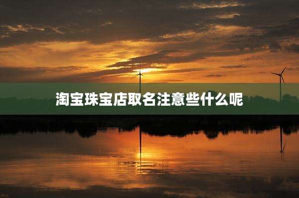 淘宝珠宝店取名注意些什么呢