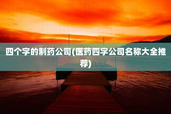 四个字的制药公司(医药四字公司名称大全推荐)