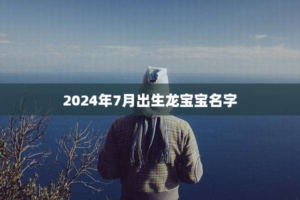 2024年7月出生龙宝宝名字