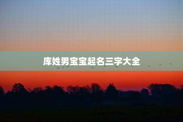 库姓男宝宝起名三字大全