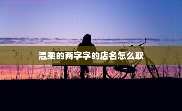 温柔的两字字的店名怎么取
