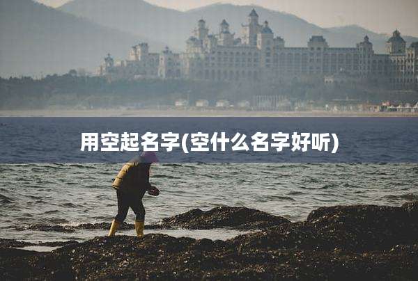 用空起名字(空什么名字好听)