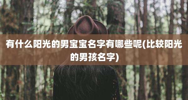 有什么阳光的男宝宝名字有哪些呢(比较阳光的男孩名字)
