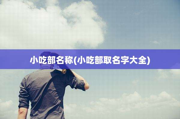 小吃部名称(小吃部取名字大全)