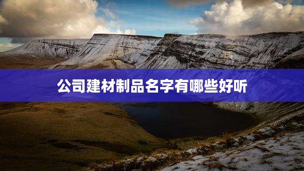 公司建材制品名字有哪些好听