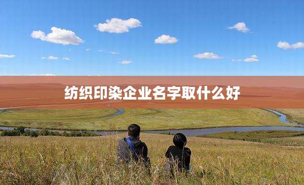 纺织印染企业名字取什么好