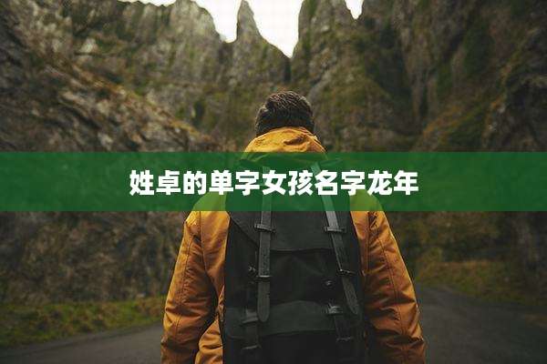 姓卓的单字女孩名字龙年