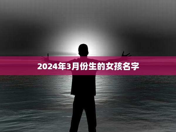 2024年3月份生的女孩名字