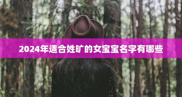 2024年适合姓旷的女宝宝名字有哪些