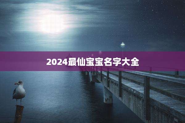 2024最仙宝宝名字大全