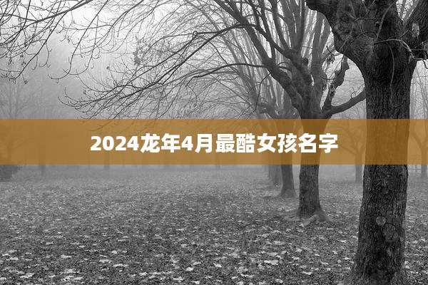 2024龙年4月最酷女孩名字