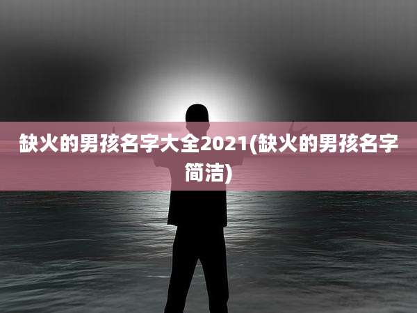 缺火的男孩名字大全2021(缺火的男孩名字简洁)