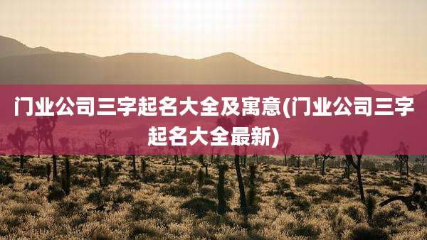 门业公司三字起名大全及寓意(门业公司三字起名大全最新)