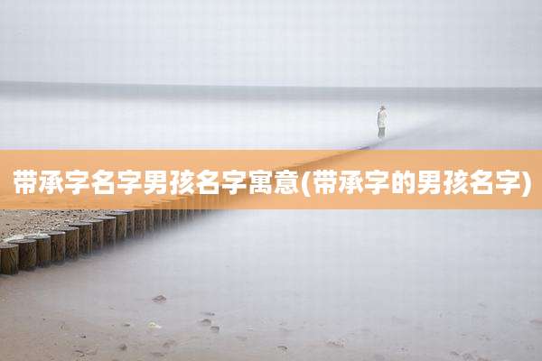 带承字名字男孩名字寓意(带承字的男孩名字)