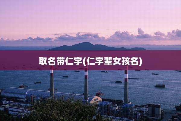取名带仁字(仁字辈女孩名)