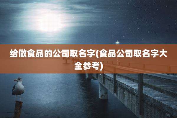 给做食品的公司取名字(食品公司取名字大全参考)