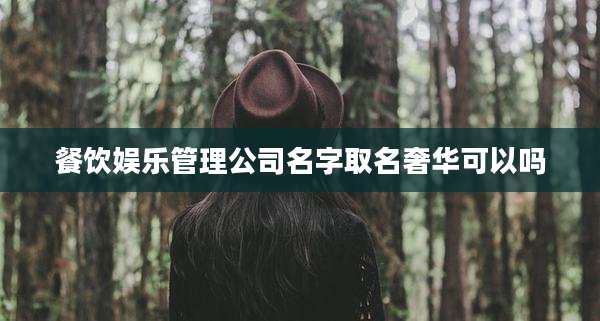 餐饮娱乐管理公司名字取名奢华可以吗