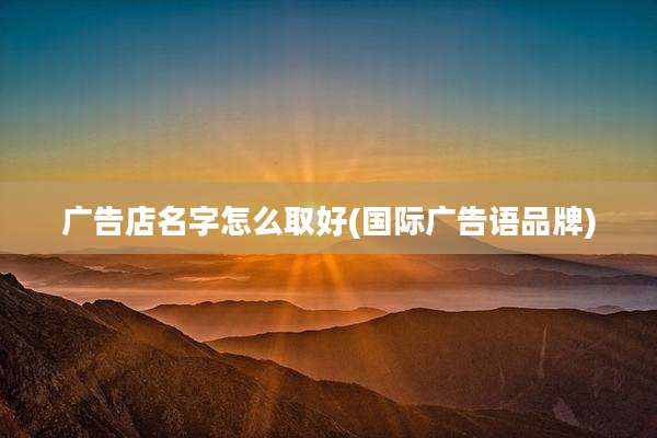 广告店名字怎么取好(国际广告语品牌)