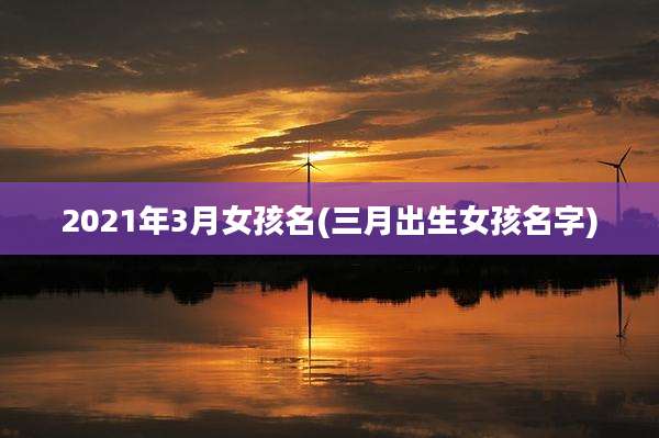 2021年3月女孩名(三月出生女孩名字)