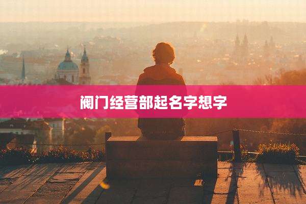 阀门经营部起名字想字