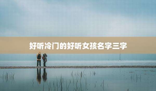 好听冷门的好听女孩名字三字