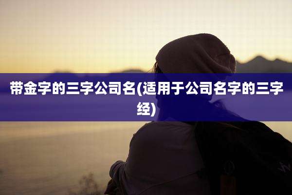 带金字的三字公司名(适用于公司名字的三字经)