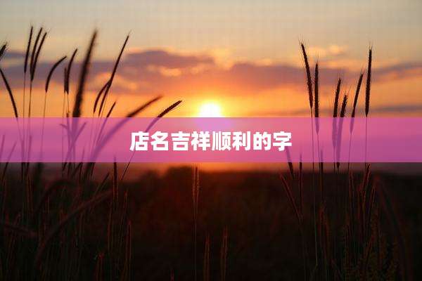 店名吉祥顺利的字