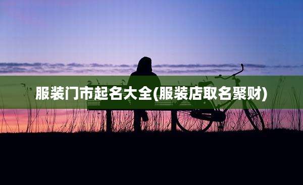 服装门市起名大全(服装店取名聚财)