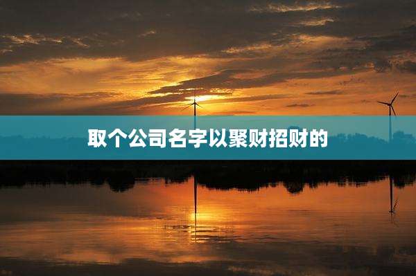 取个公司名字以聚财招财的