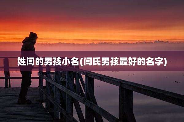姓闫的男孩小名(闫氏男孩最好的名字)