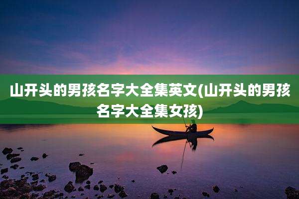 山开头的男孩名字大全集英文(山开头的男孩名字大全集女孩)