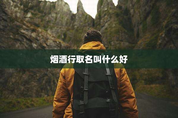 烟酒行取名叫什么好